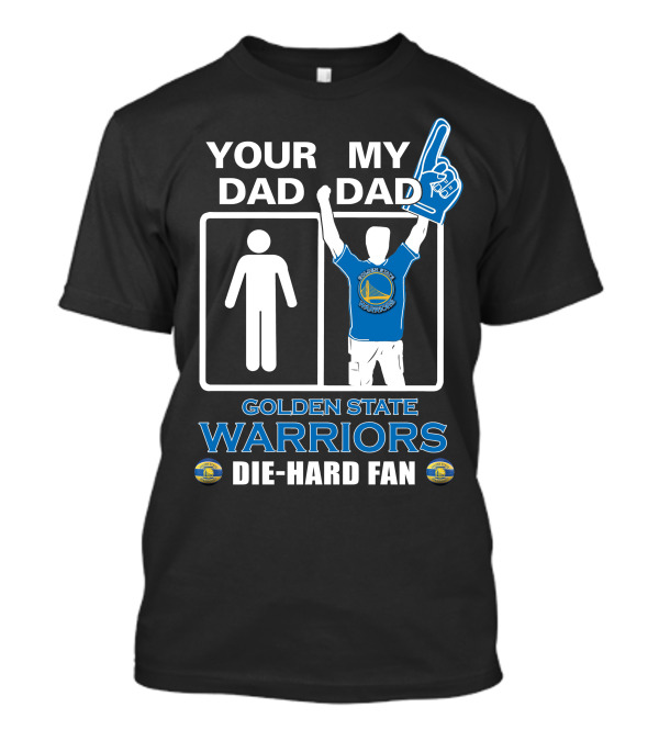 Your Dad My Dad Golden State Warriors Die-Hard Fan T-Shirt