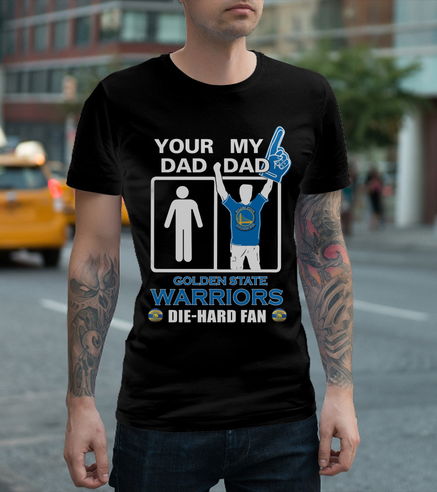 Your Dad My Dad Golden State Warriors Die-Hard Fan T-Shirt
