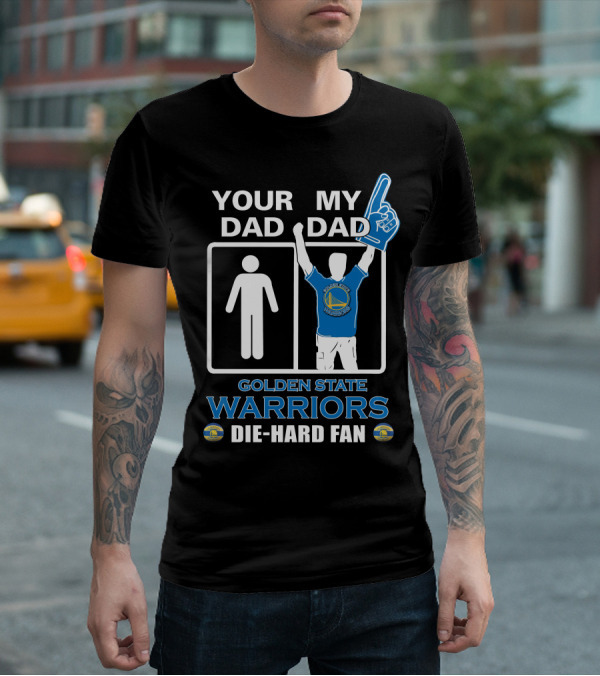 Your Dad My Dad Golden State Warriors Die-Hard Fan T-Shirt