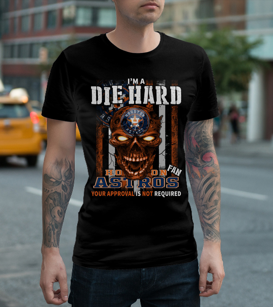 I'm A Die Hard Houston Astros Fan Your Approval Is Not Required T-Shirt