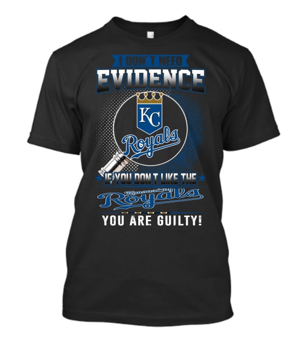I DON'T NEED EVIDENCE IF YOU DON'T LIKE THE KANSAS CITY ROYALS YOU ARE GUILTY KC ROYALS T-Shirt