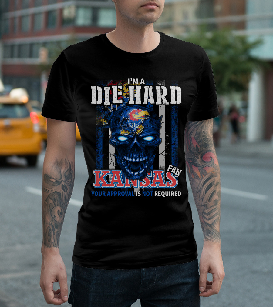 I'm A Die Hard Kansas Fan Your Approval Is Not Required KU Jayhawks T-Shirt