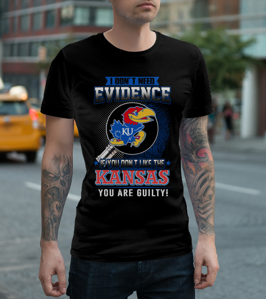 I Don't Need Evidence If You Don't Like the Kansas Jayhawks You Are Guilty T-Shirt