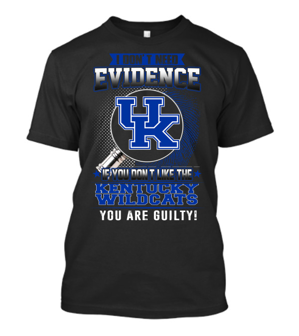 I Don't Need Evidence If You Don't Like The Kentucky Wildcats You Are Guilty T-Shirt