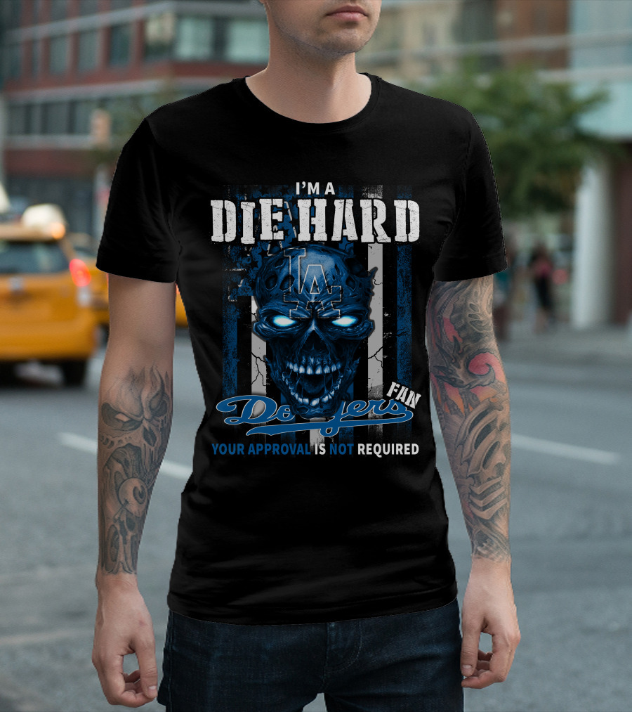 I'm A Die Hard Los Angeles Dodgers Fan Your Approval Is Not Required T-Shirt