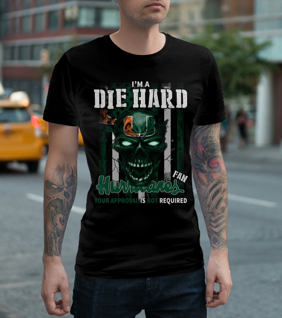 I'm A Die Hard Miami Hurricanes Fan Your Approval Is Not Required T-Shirt