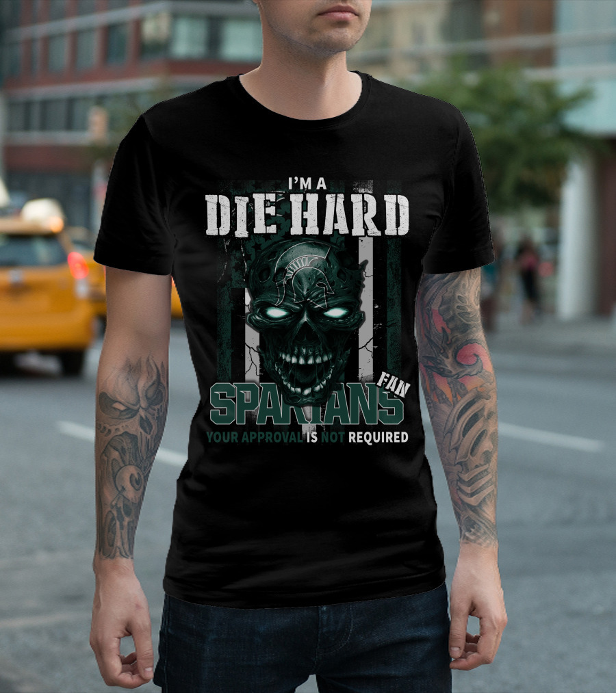 I'm A Die Hard Spartans Fan Your Approval Is Not Required T-Shirt