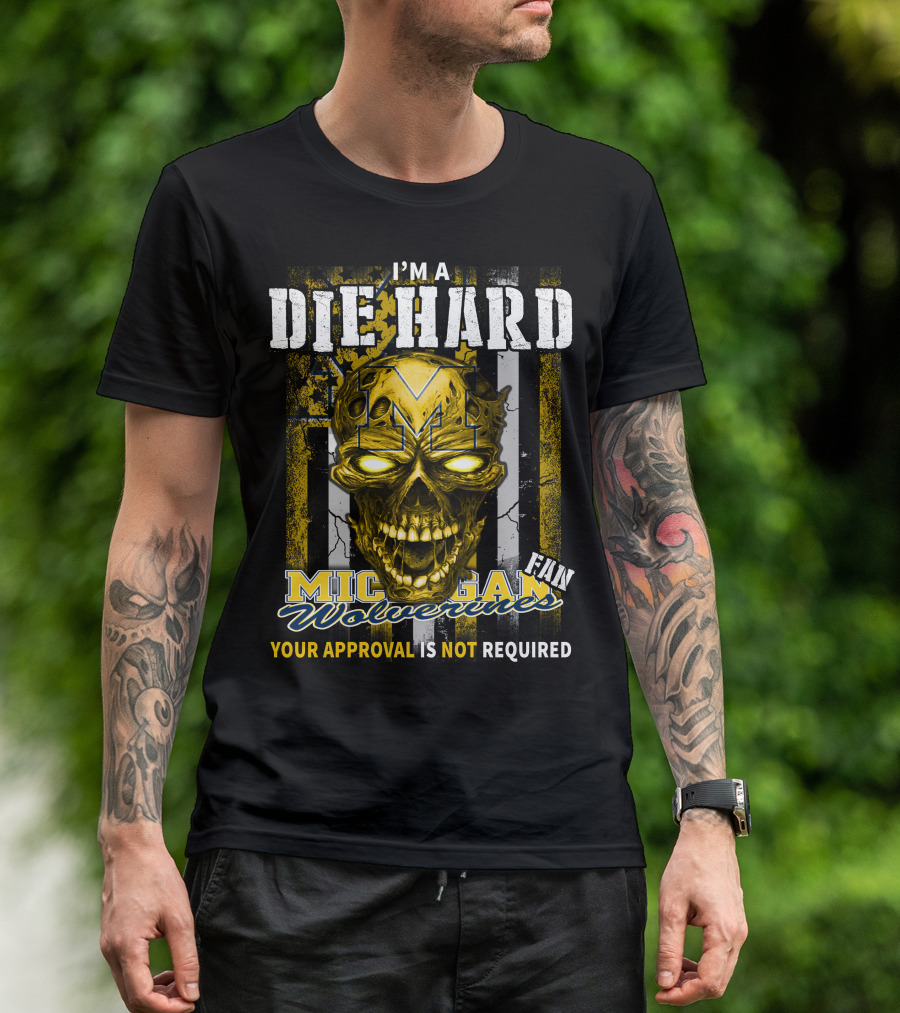 I'm A Die Hard Michigan Wolverines Fan Your Approval Is Not Required T-Shirt