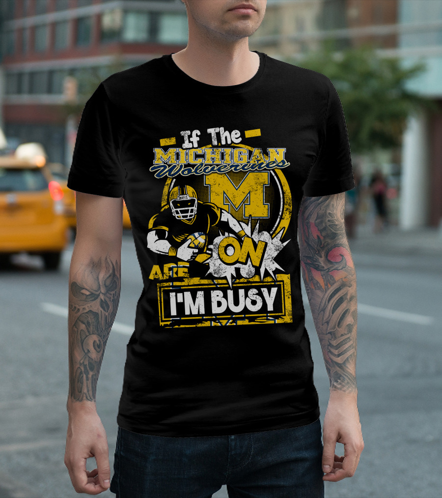 If The Michigan Wolverines Are On I'm Busy T-Shirt