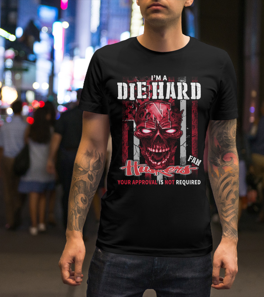 I'm A Die Hard Huskers Fan Your Approval Is Not Required T-Shirt