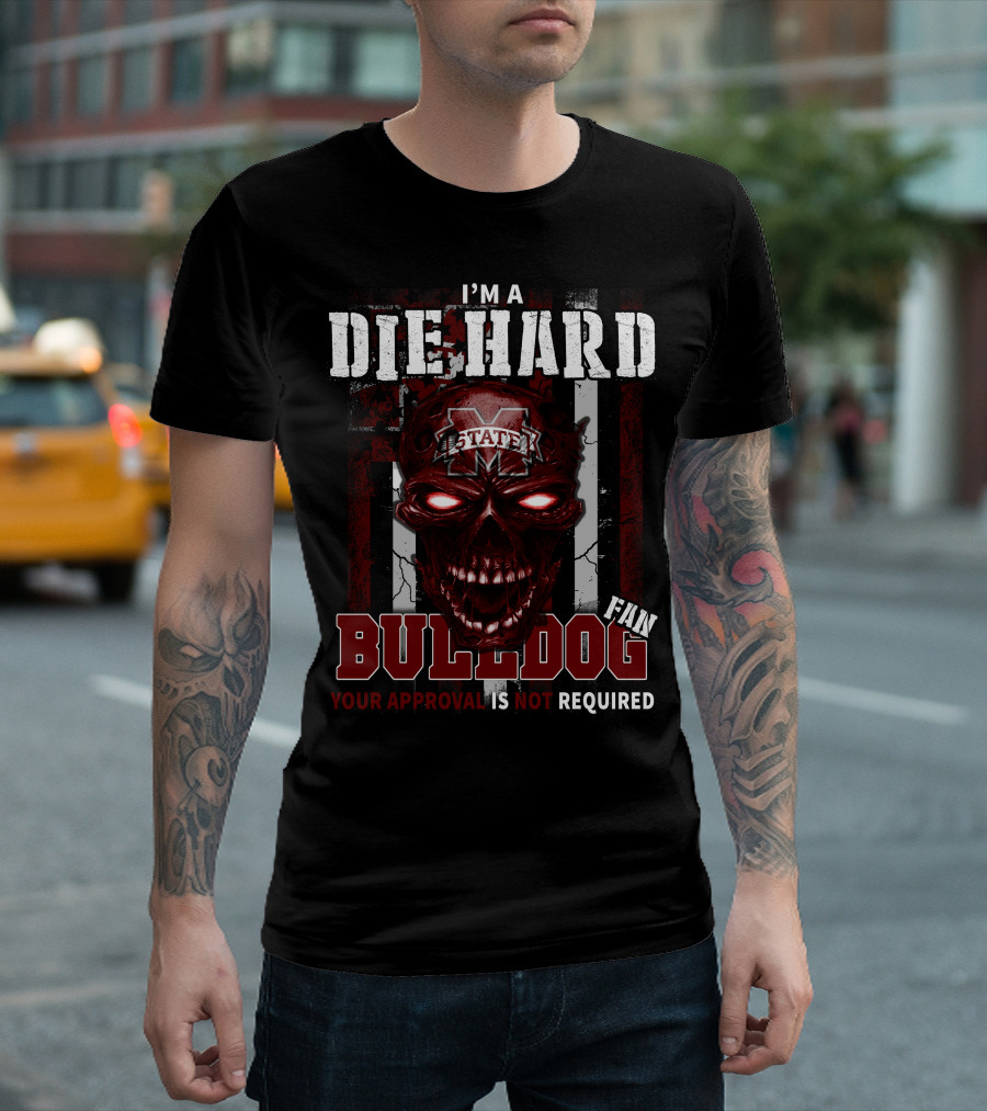 I'm a Die Hard Mississippi State Bulldogs Fan Your Approval Is Not Required T-Shirt