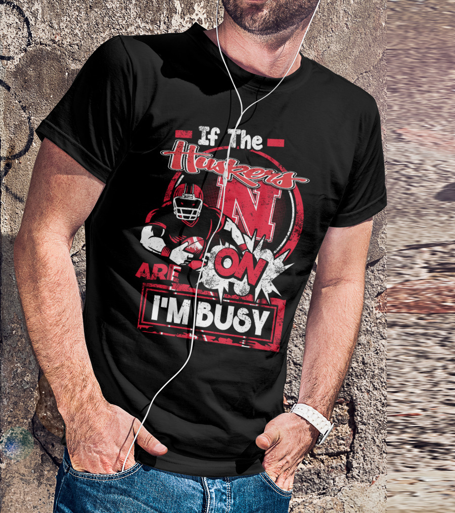 If The Huskers Are On I'm Busy Nebraska Cornhuskers T-Shirt