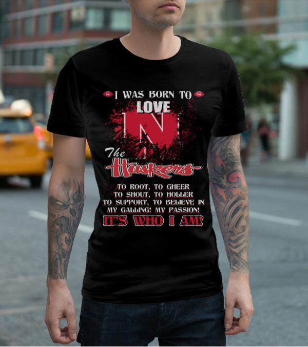 I Was Born To Love Nebraska Cornhuskers To Root To Cheer To Shout To Holler To Support To Believe It's Who I Am T-Shirt