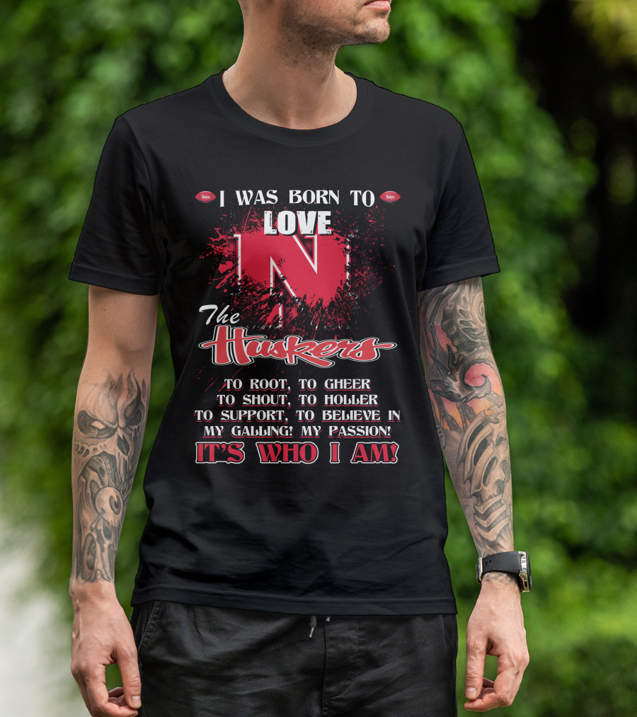 I Was Born To Love Nebraska Cornhuskers To Root To Cheer To Shout To Holler To Support To Believe It's Who I Am T-Shirt