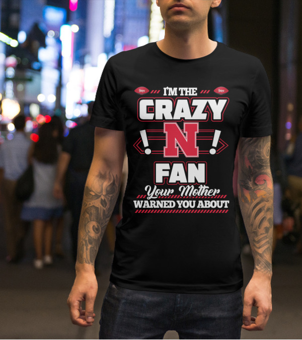 I'm The Crazy Nebraska Fan Your Mother Warned You About T-Shirt