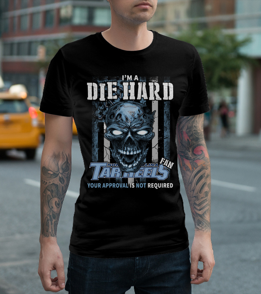 I'm a Die Hard North Carolina Tar Heels Fan Your Approval Is Not Required T-Shirt