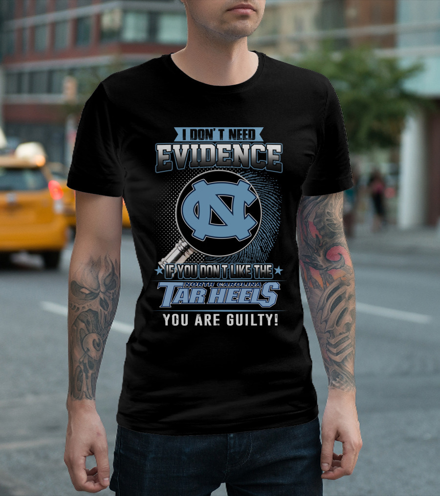 I Don't Need Evidence If You Don't Like The North Carolina Tar Heels You Are Guilty T-Shirt