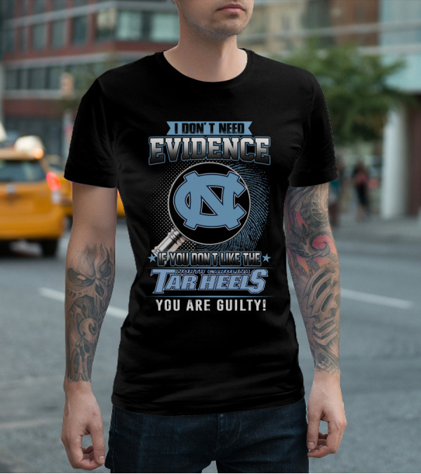 I Don't Need Evidence If You Don't Like The North Carolina Tar Heels You Are Guilty T-Shirt