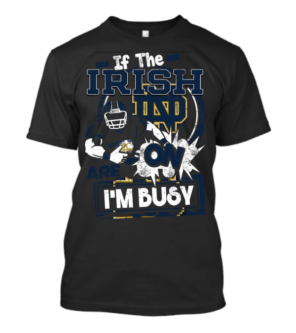 If The Irish ND Are On I'm Busy Notre Dame Fighting Irish T-Shirt