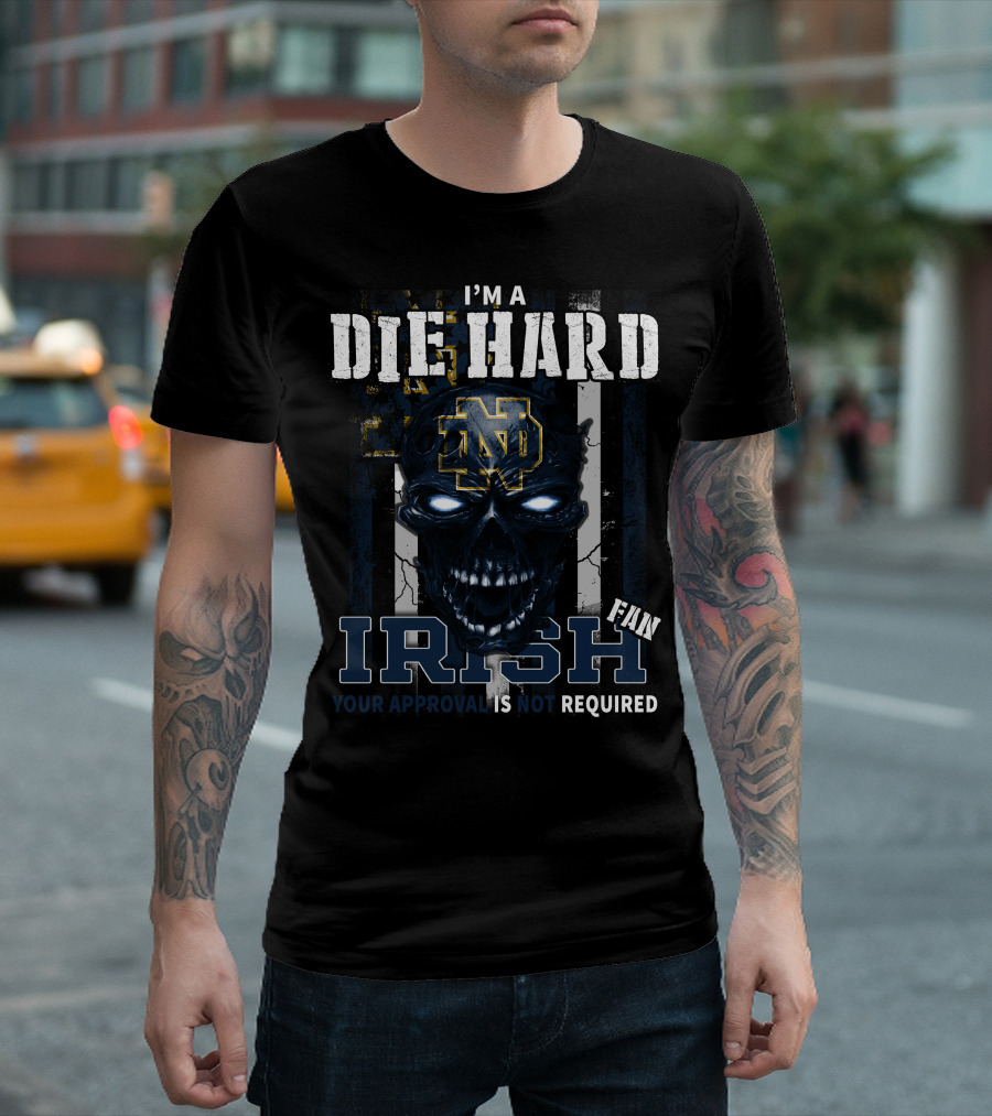 I'M A DIE HARD IRISH FAN YOUR APPROVAL IS NOT REQUIRED ND T-Shirt