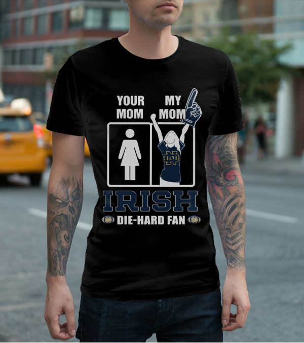 Your Mom My Mom Irish Die-Hard Fan Notre Dame Fighting Irish T-Shirt