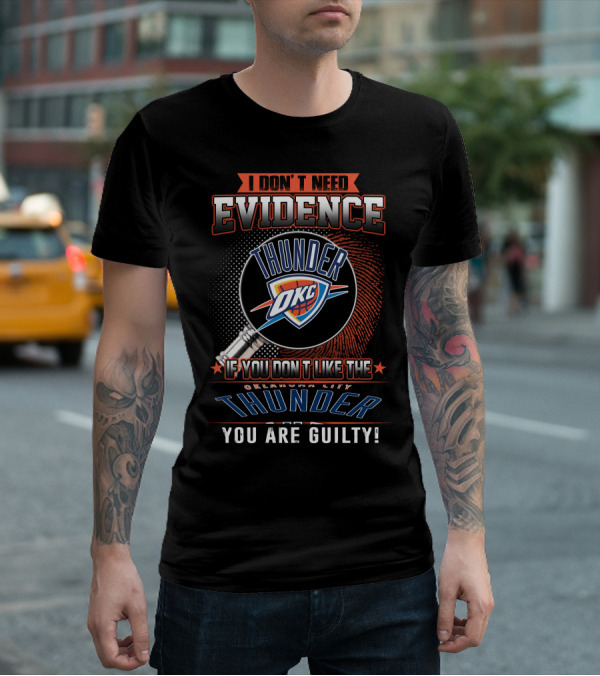 I DON'T NEED EVIDENCE OKC IF YOU DON'T LIKE THE OKLAHOMA CITY THUNDER YOU ARE GUILTY T-Shirt