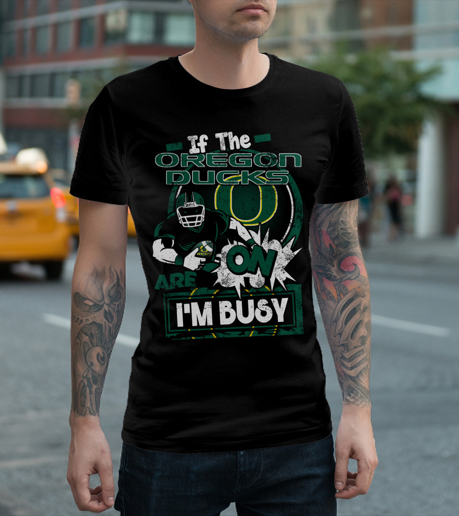 If the Oregon Ducks Are On I'm Busy T-Shirt