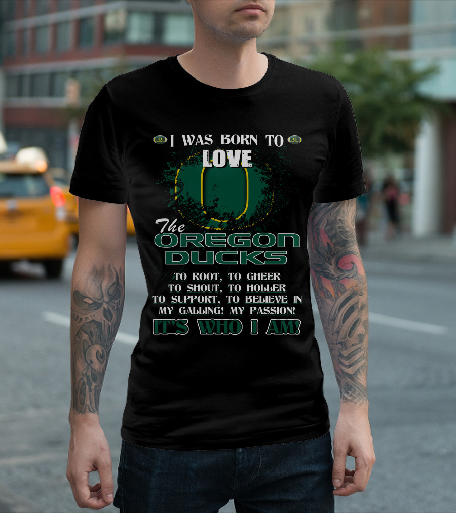 I Was Born to Love the Oregon Ducks It's Who I Am T-Shirt