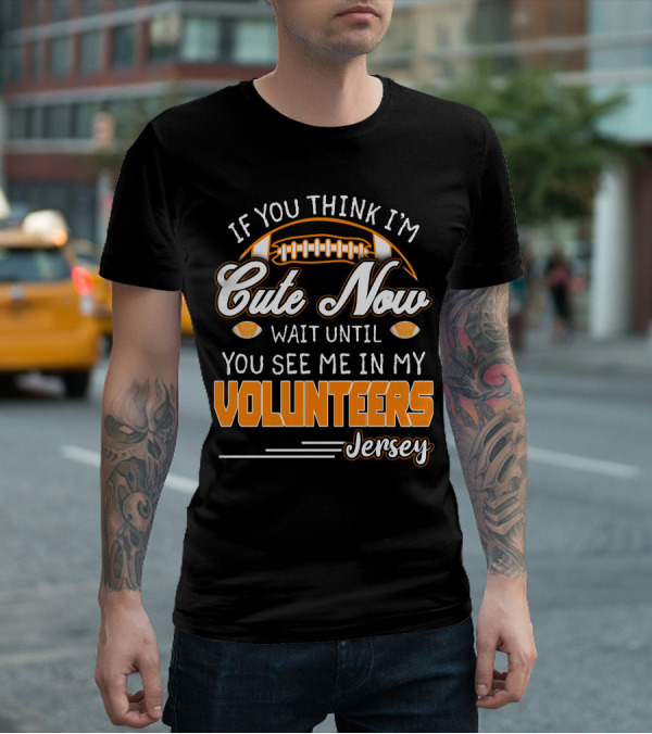 If You Think I'm Cute Now Wait Until You See Me In My Volunteers Jersey T-Shirt