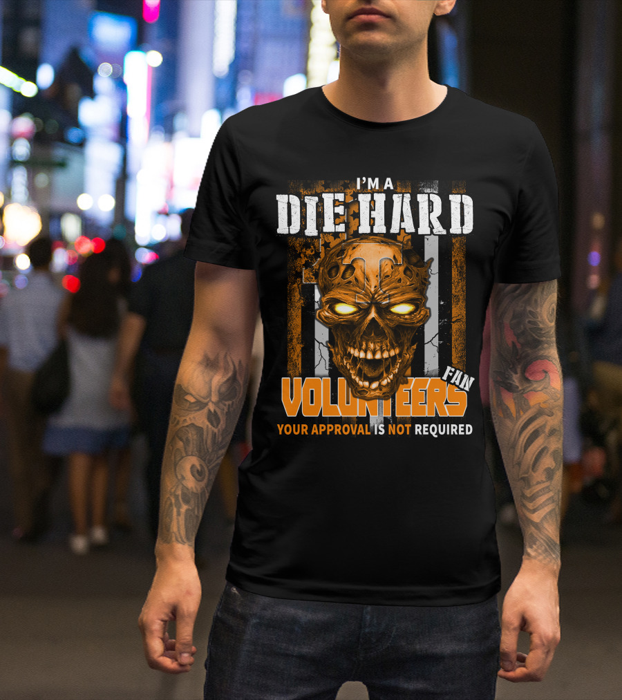 I'm A Die Hard Fan Tennessee Volunteers Your Approval Is Not Required T-Shirt