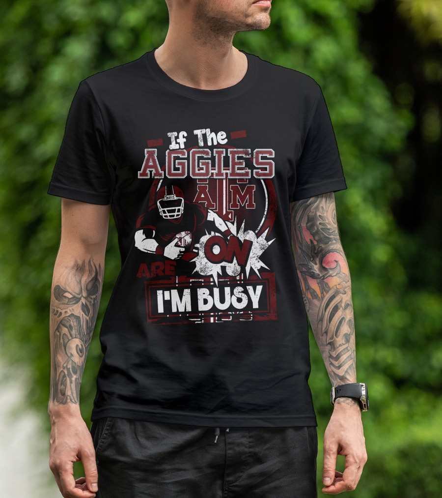 If The Texas A&M Aggies Are On I'm Busy T-Shirt