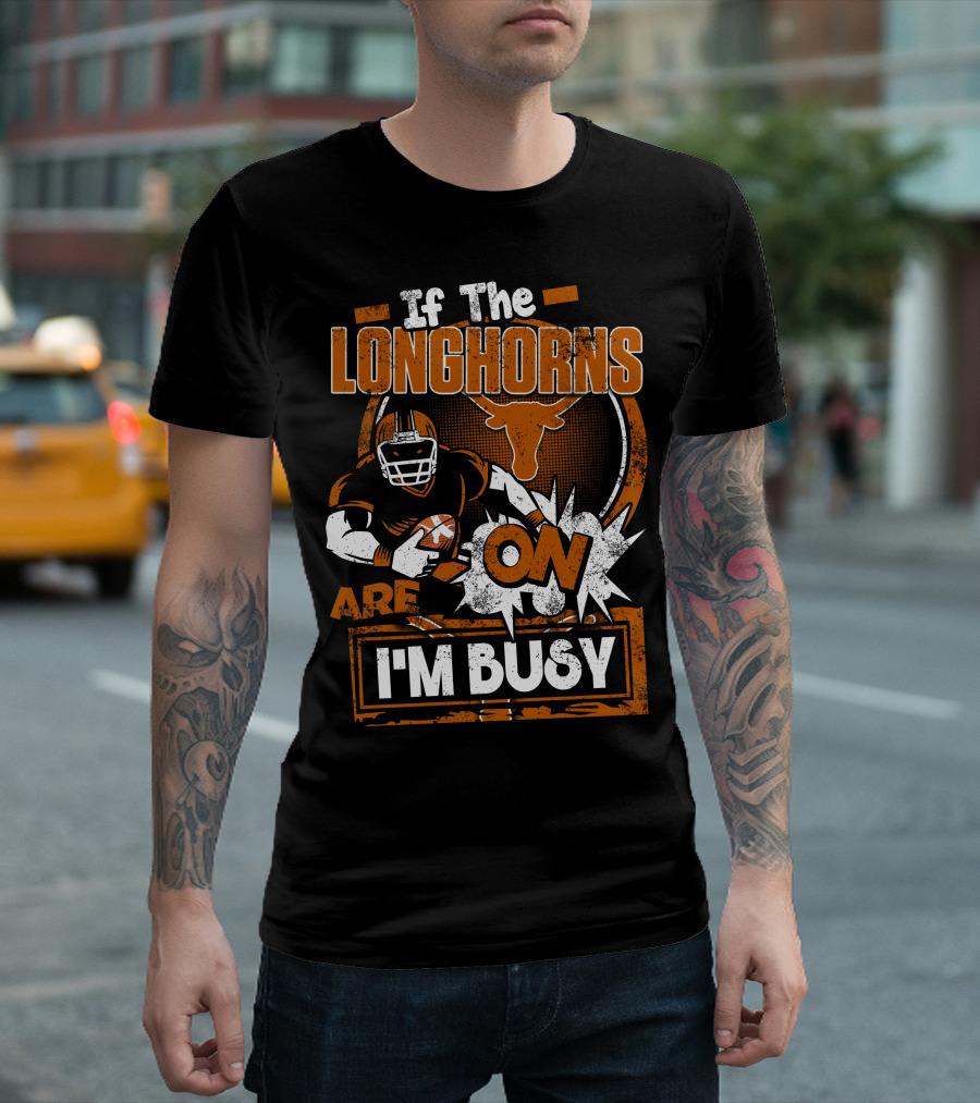 If The Longhorns Are On I'm Busy T-Shirt