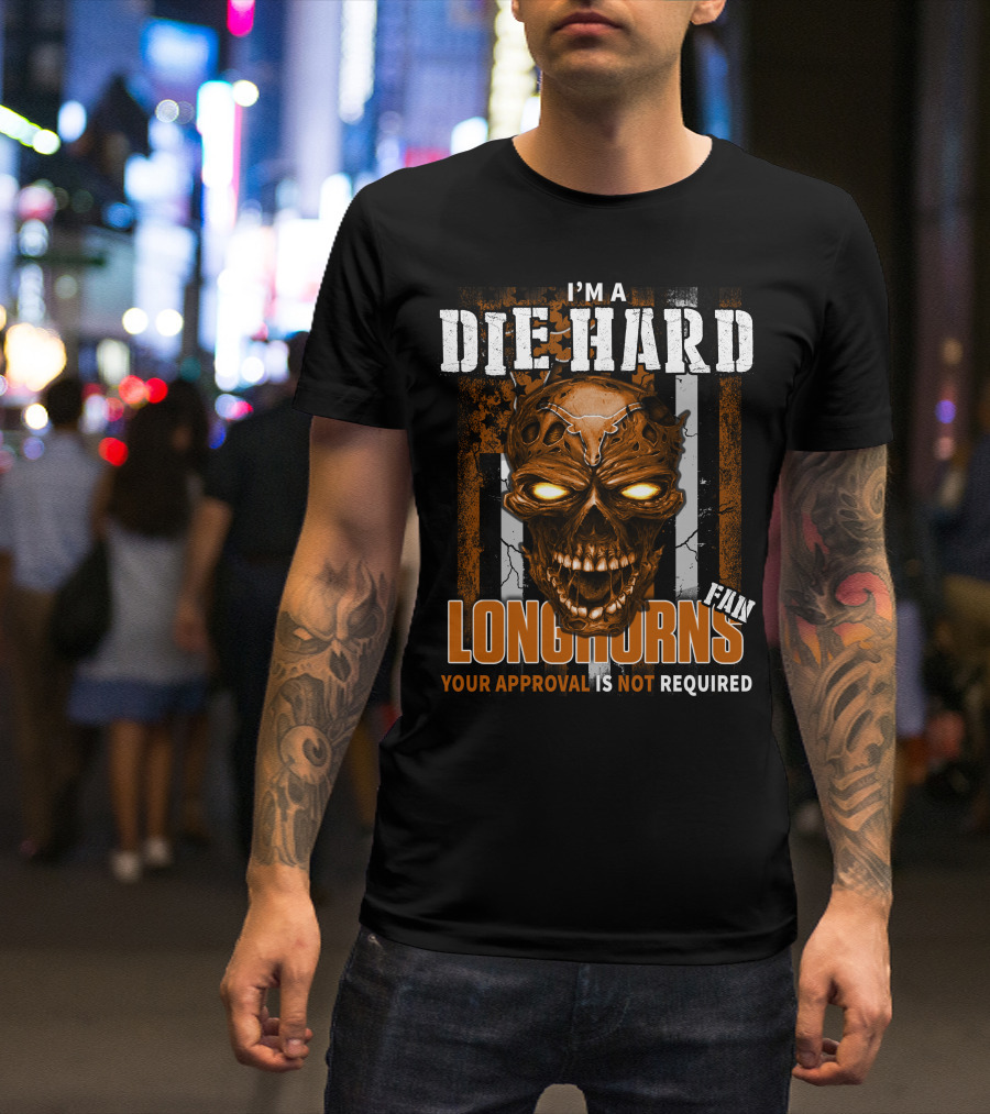 I'm A Die Hard Longhorns Fan Your Approval Is Not Required T-Shirt