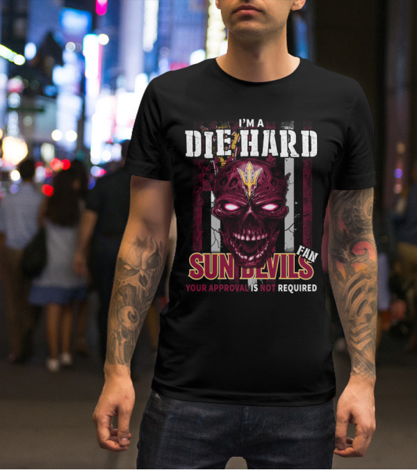 I'm A Die Hard Sun Devils Fan Your Approval Is Not Required T-Shirt