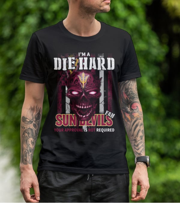 I'm A Die Hard Sun Devils Fan Your Approval Is Not Required T-Shirt