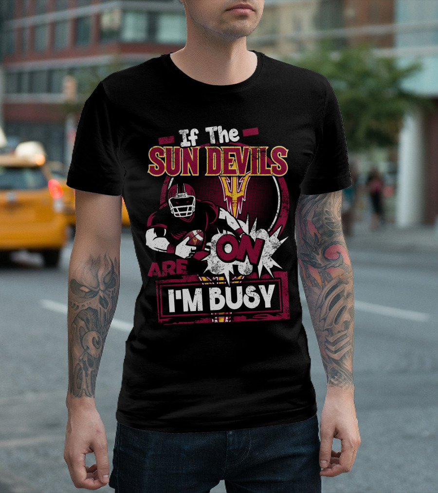 If The Sun Devils Are On I'm Busy Football Fan Statement With Player T-Shirt