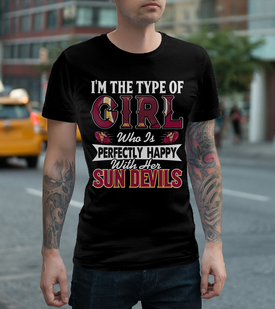 I'm The Type Of Girl Perfectly Happy With Her Arizona State Sun Devils T-Shirt
