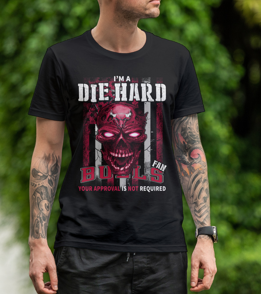 I'm A Die Hard Bulls Fan Your Approval Is Not Required T-Shirt