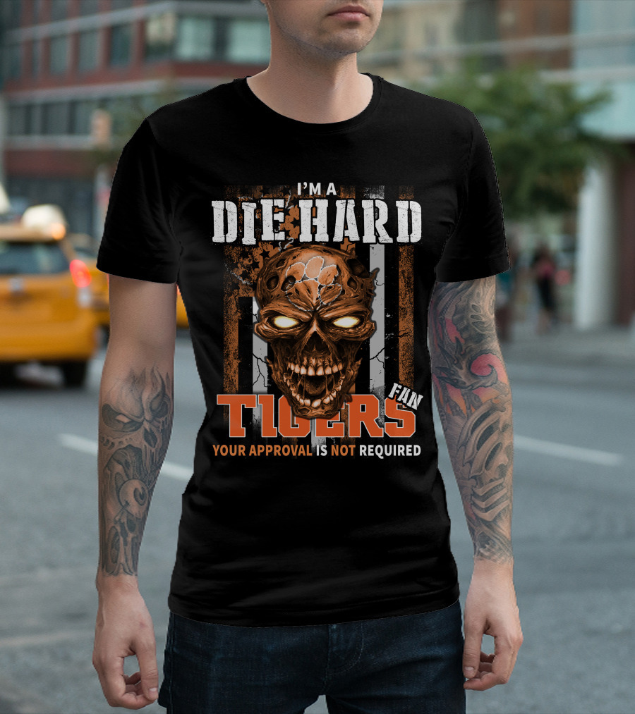 I'm A Die Hard Fan Tigers Your Approval Is Not Required T-Shirt