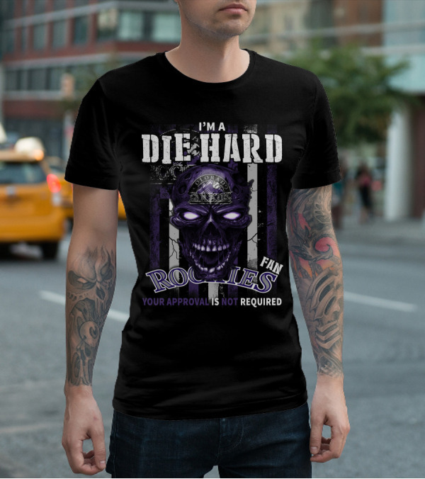 I'm A Die Hard Colorado Rockies Fan Your Approval Is Not Required T-Shirt