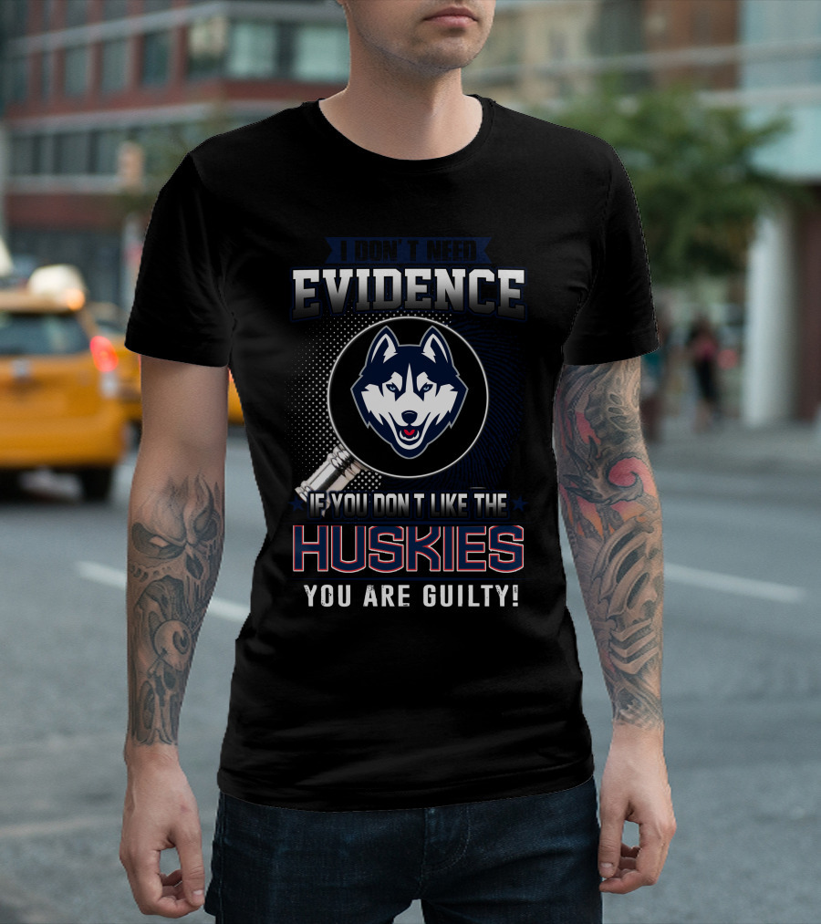 I Don't Need Evidence If You Don't Like the Huskies You Are Guilty T-Shirt