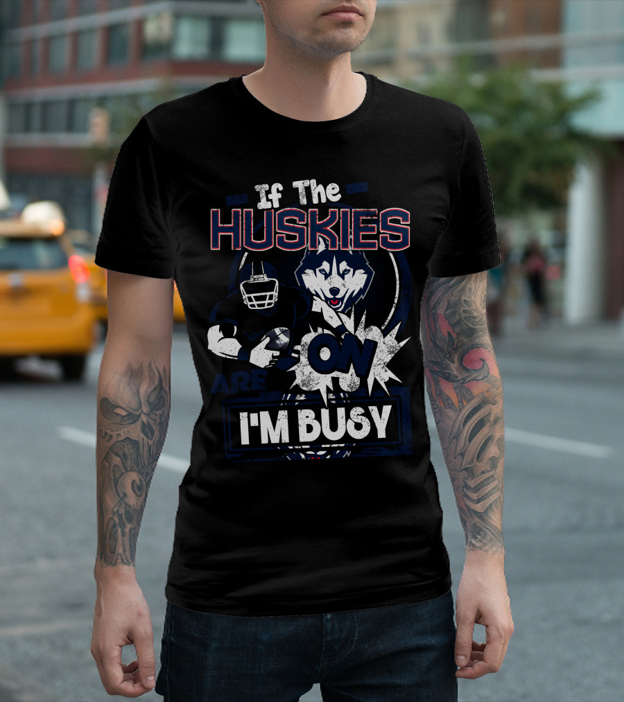 If The Huskies Are On I'm Busy T-Shirt