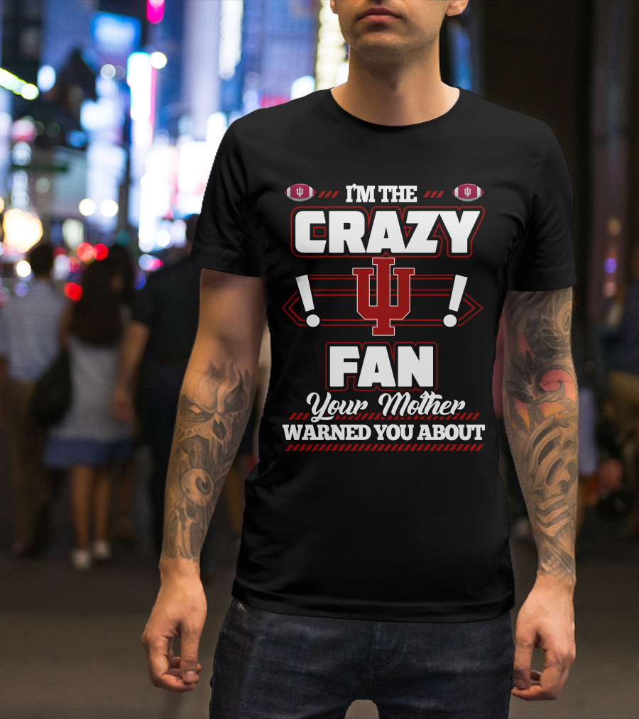 I'm The Crazy IU Fan Your Mother Warned You About Indiana Hoosiers T-Shirt