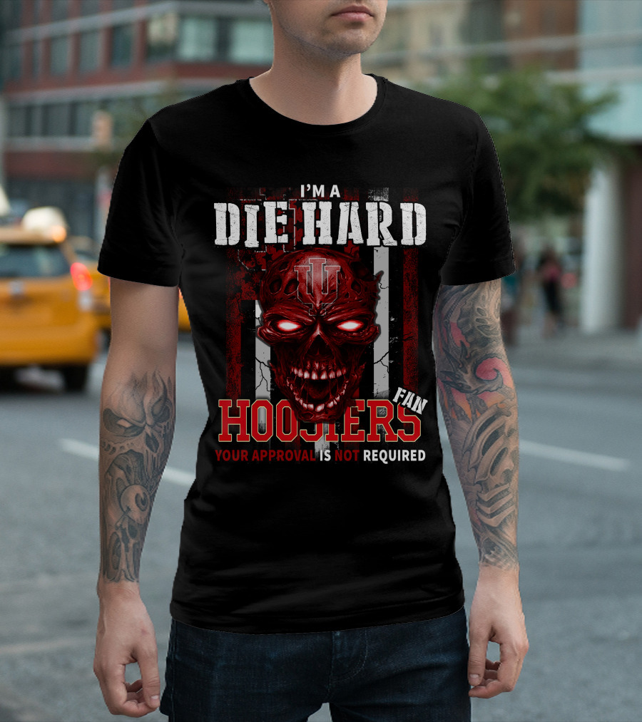 I'm a Die Hard Indiana Hoosiers Fan Your Approval Is Not Required T-Shirt