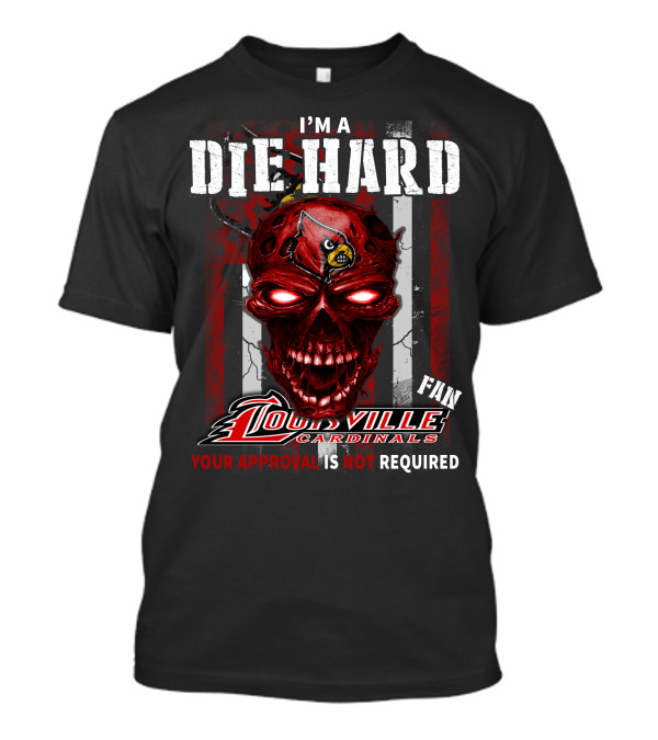 I'm A Die Hard Fan Louisville Cardinals Your Approval Is Not Required T-Shirt