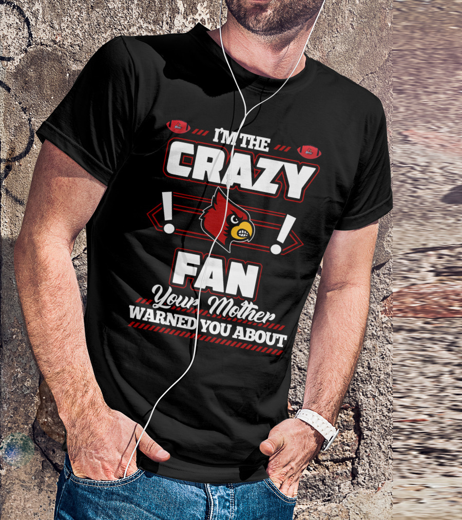 I'm The Crazy Fan Your Mother Warned You About Louisville Cardinals T-Shirt