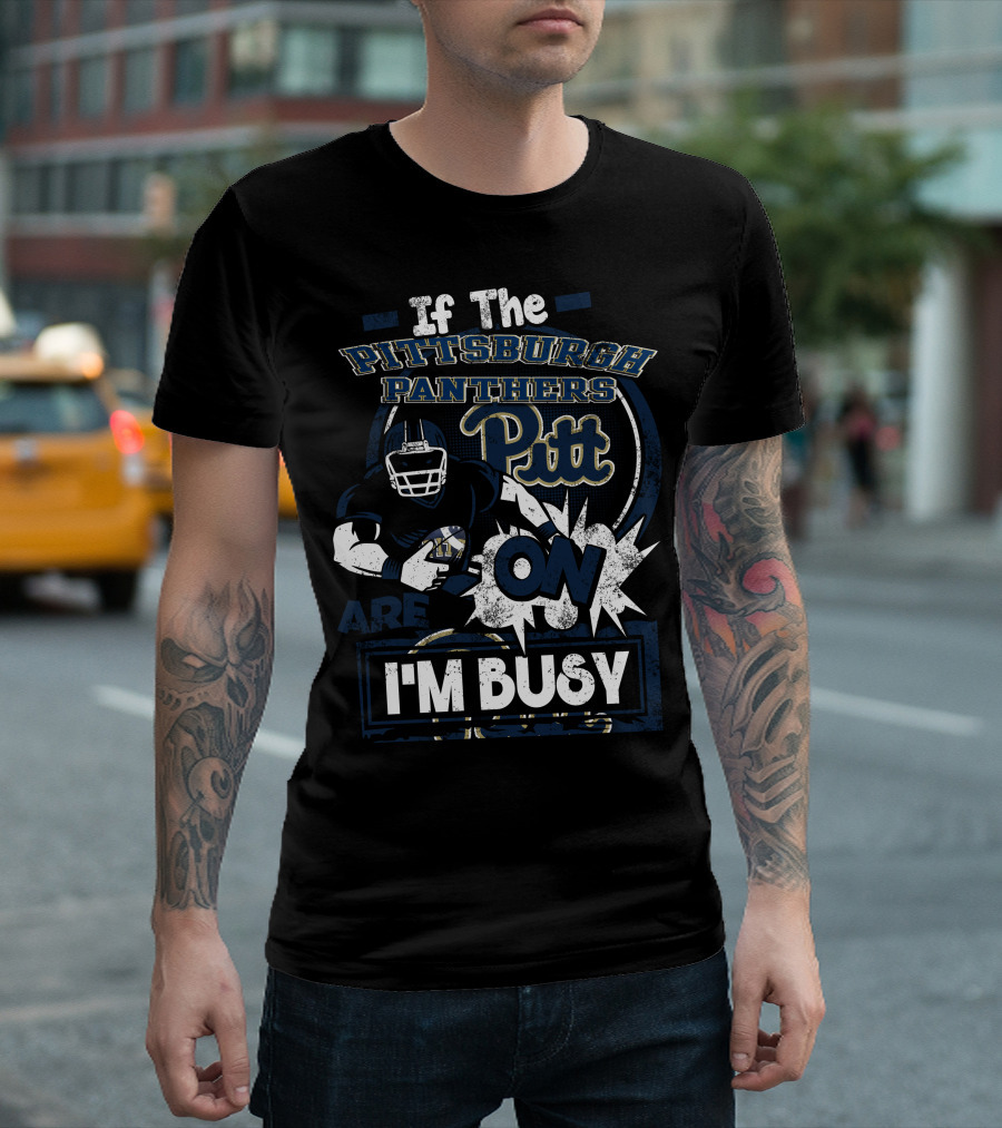 If The Pittsburgh Panthers Pitt On Are I'm Busy T-Shirt