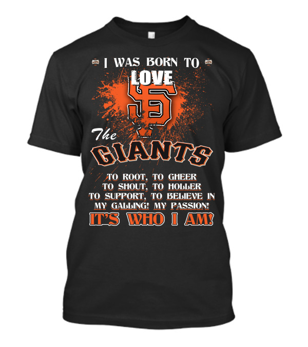 I Was Born To Love The San Francisco Giants It's Who I Am T-Shirt