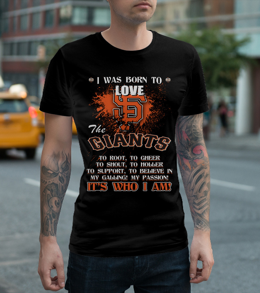 I Was Born To Love The San Francisco Giants It's Who I Am T-Shirt