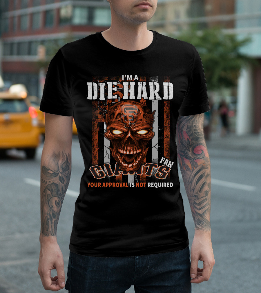 I'm a Die Hard Fan Giants Your Approval is Not Required T-Shirt